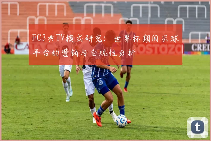 FC3典TV模式研究:世界杯期间买球平台的营销与合规性分析