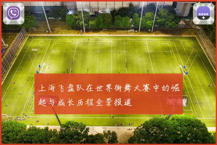 上海飞盘队在世界街舞大赛中的崛起与成长历程全景报道
