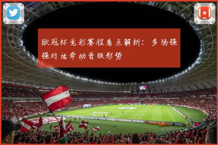 欧冠杯竞彩赛程看点解析：多场强强对话牵动晋级形势