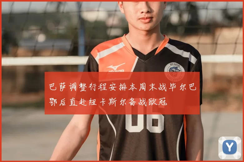 巴萨调整行程安排本周末战毕尔巴鄂后直赴纽卡斯尔备战欧冠