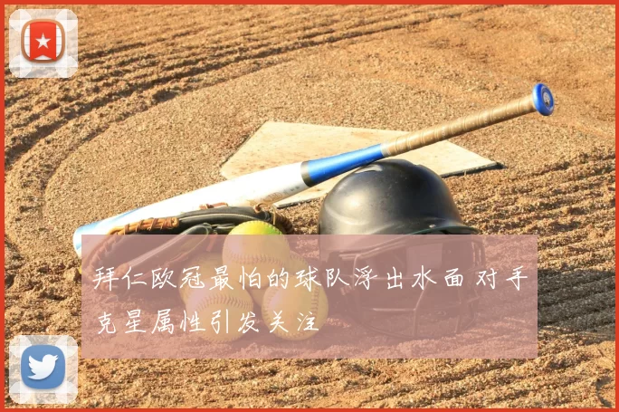 拜仁欧冠最怕的球队浮出水面 对手克星属性引发关注