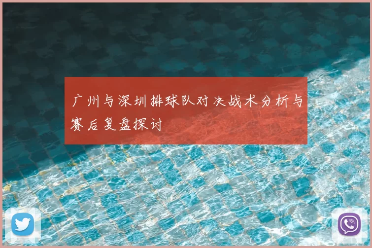 广州与深圳排球队对决战术分析与赛后复盘探讨