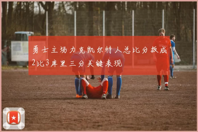 勇士主场力克凯尔特人总比分扳成2比3库里三分关键表现