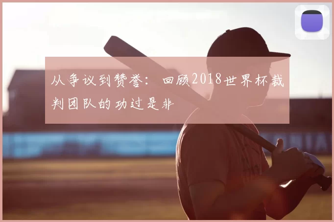 从争议到赞誉：回顾2018世界杯裁判团队的功过是非