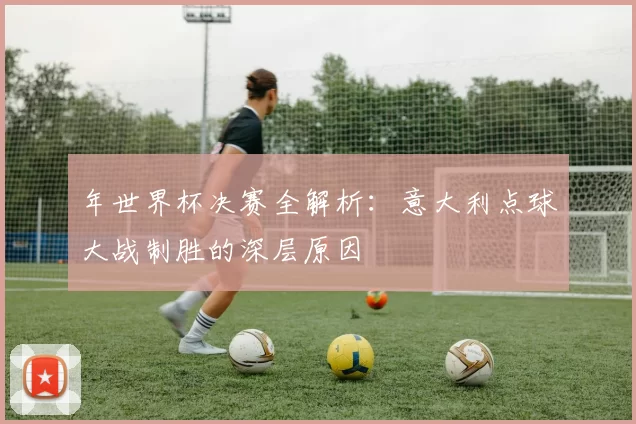 年世界杯决赛全解析：意大利点球大战制胜的深层原因