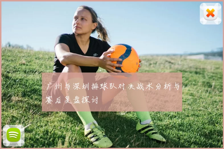 广州与深圳排球队对决战术分析与赛后复盘探讨