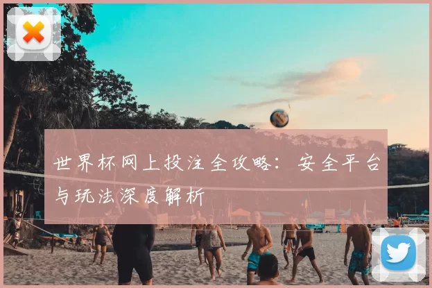 世界杯网上投注全攻略:安全平台与玩法深度解析