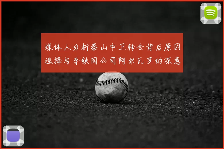 媒体人分析泰山中卫转会背后原因选择与李铁同公司阿尔瓦罗的深意