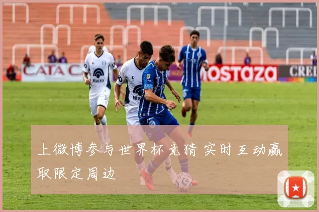 上微博参与世界杯竞猜 实时互动赢取限定周边