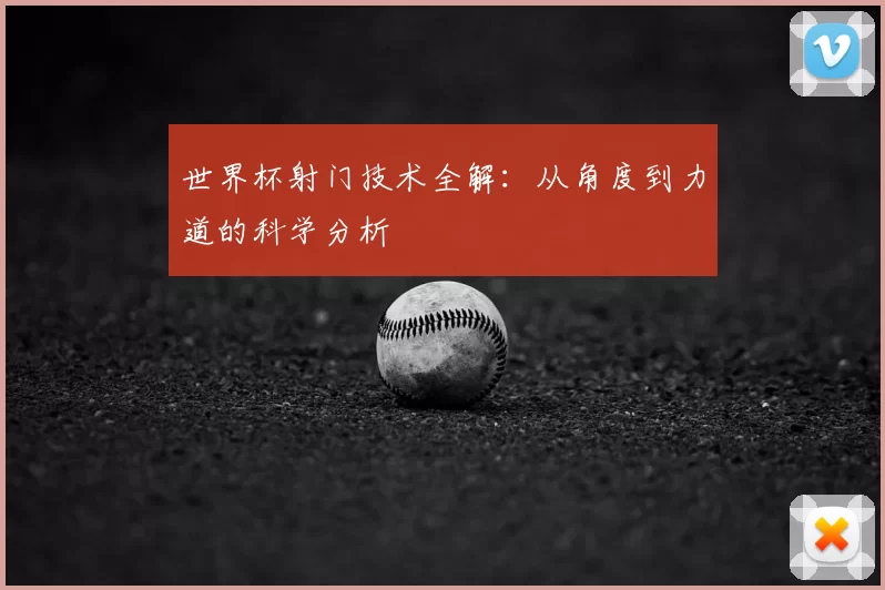 世界杯射门技术全解：从角度到力道的科学分析