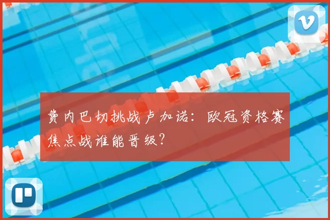 费内巴切挑战卢加诺：欧冠资格赛焦点战谁能晋级？