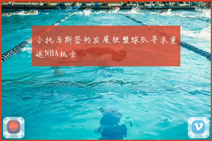 小托马斯签约发展联盟球队寻求重返NBA机会