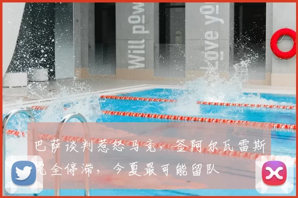 巴萨谈判惹怒马竞，签阿尔瓦雷斯完全停滞，今夏最可能留队