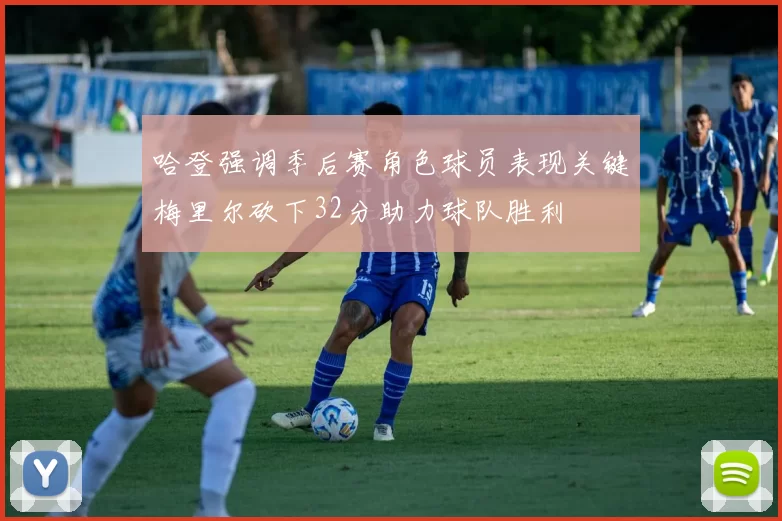 哈登强调季后赛角色球员表现关键梅里尔砍下32分助力球队胜利