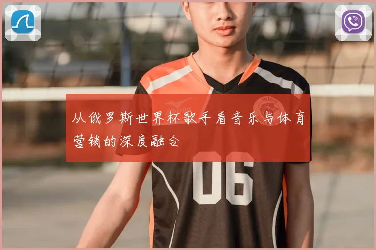 从俄罗斯世界杯歌手看音乐与体育营销的深度融合