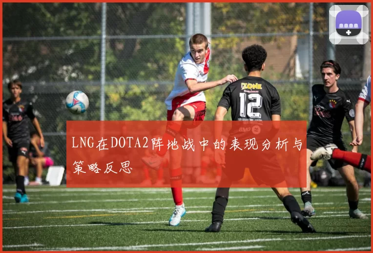 LNG在DOTA2阵地战中的表现分析与策略反思