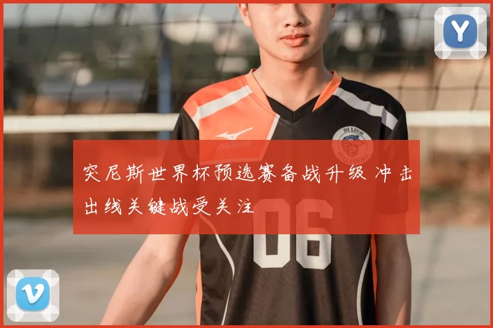 突尼斯世界杯预选赛备战升级 冲击出线关键战受关注