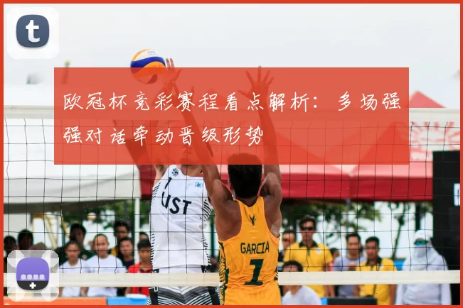 欧冠杯竞彩赛程看点解析：多场强强对话牵动晋级形势