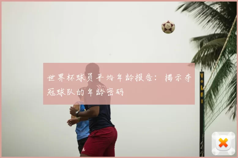 世界杯球员平均年龄报告：揭示夺冠球队的年龄密码