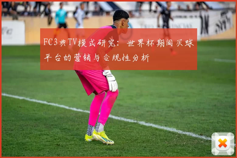 FC3典TV模式研究:世界杯期间买球平台的营销与合规性分析
