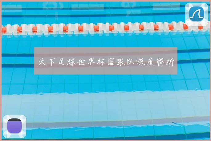 天下足球世界杯国家队深度解析