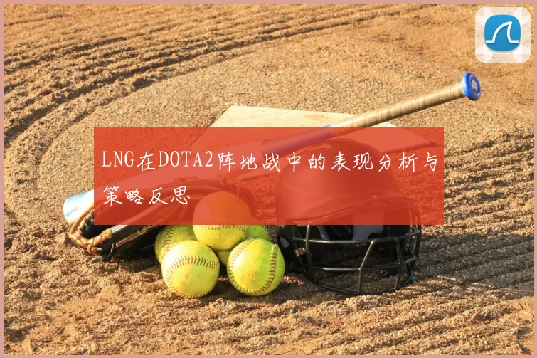 LNG在DOTA2阵地战中的表现分析与策略反思