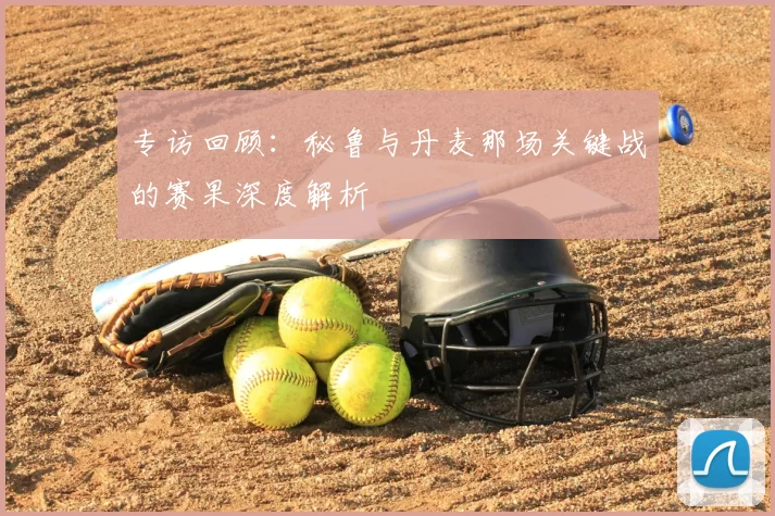 专访回顾：秘鲁与丹麦那场关键战的赛果深度解析
