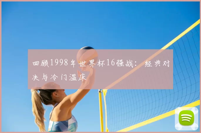回顾1998年世界杯16强战:经典对决与冷门温床