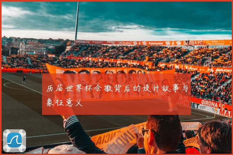 历届世界杯会徽背后的设计故事与象征意义