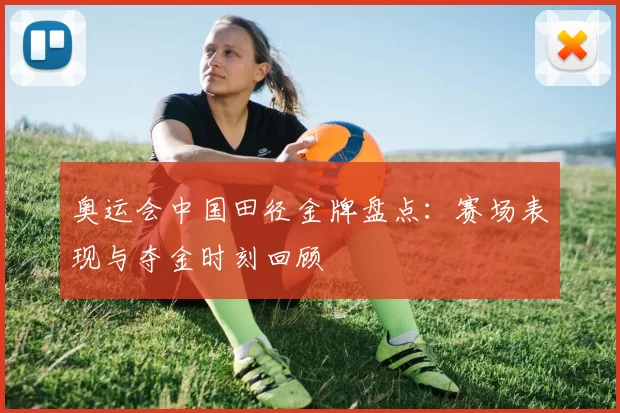 奥运会中国田径金牌盘点：赛场表现与夺金时刻回顾