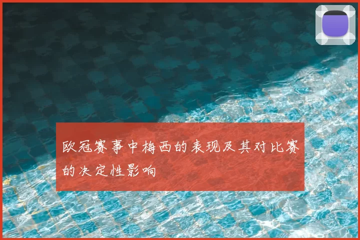 欧冠赛事中梅西的表现及其对比赛的决定性影响