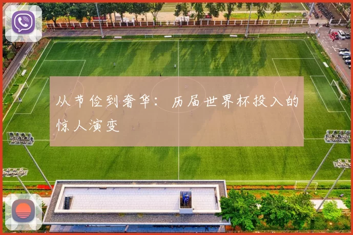 从节俭到奢华:历届世界杯投入的惊人演变