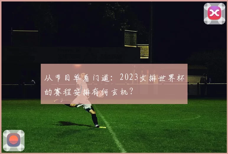 从节目单看门道：2023女排世界杯的赛程安排有何玄机？