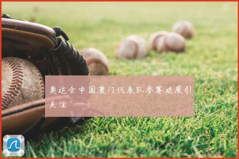 奥运会中国澳门代表队参赛进展引关注