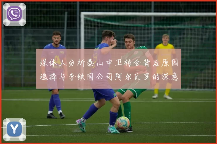 媒体人分析泰山中卫转会背后原因选择与李铁同公司阿尔瓦罗的深意
