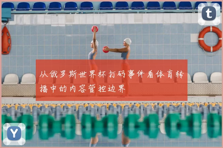 从俄罗斯世界杯打码事件看体育转播中的内容管控边界