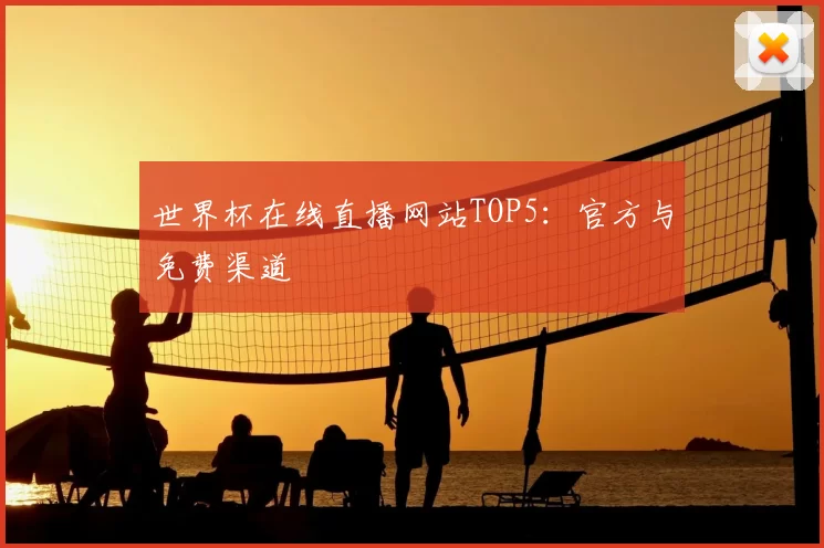 世界杯在线直播网站TOP5：官方与免费渠道