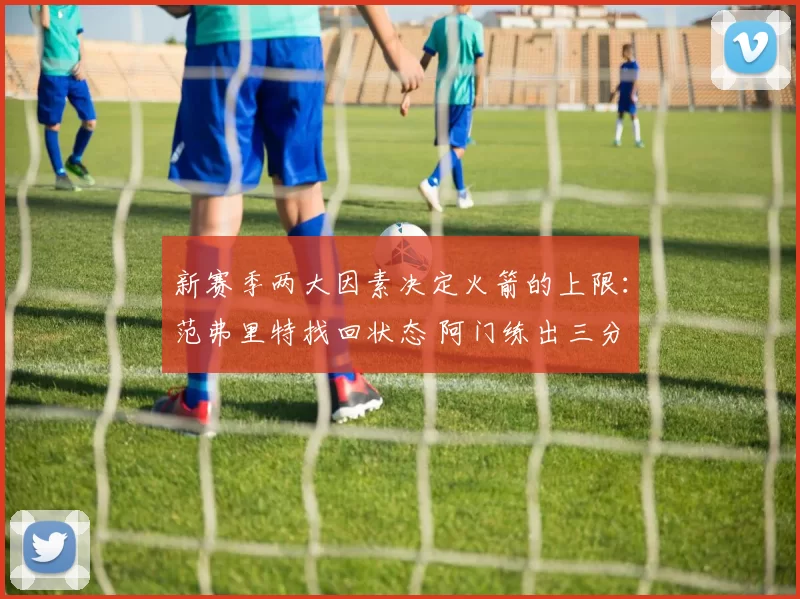 新赛季两大因素决定火箭的上限：范弗里特找回状态 阿门练出三分
