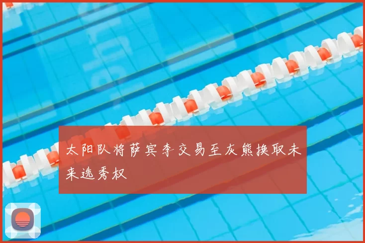 太阳队将萨宾李交易至灰熊换取未来选秀权