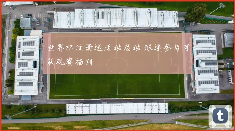 世界杯注册送活动启动 球迷参与可获观赛福利