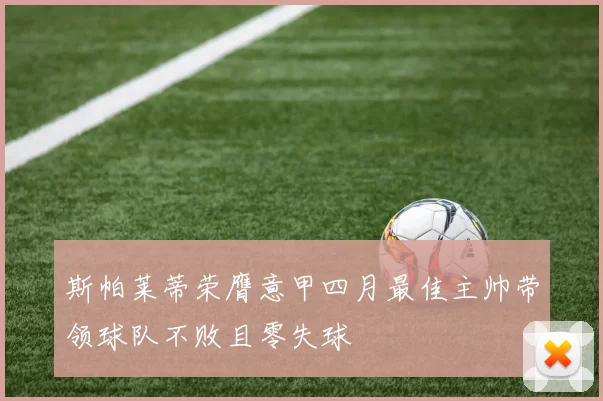 斯帕莱蒂荣膺意甲四月最佳主帅带领球队不败且零失球