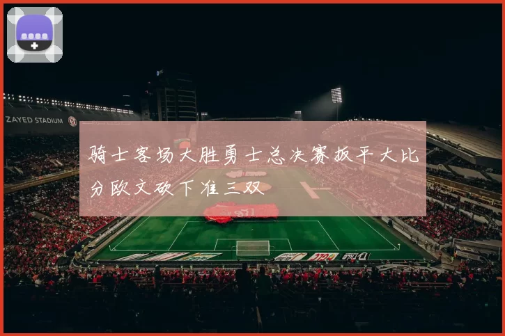 骑士客场大胜勇士总决赛扳平大比分欧文砍下准三双