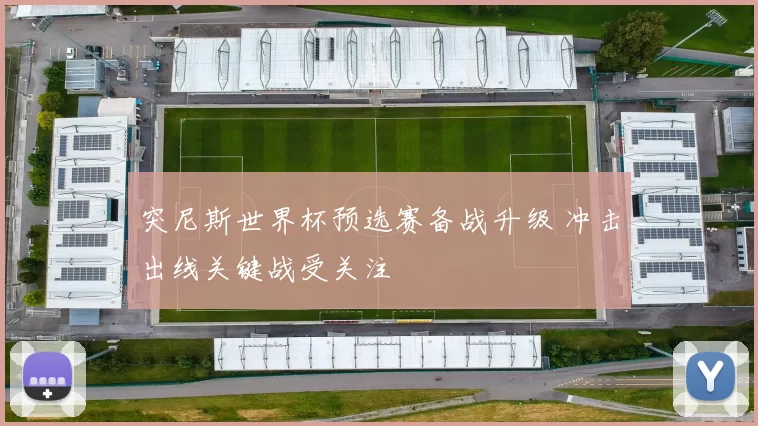 突尼斯世界杯预选赛备战升级 冲击出线关键战受关注