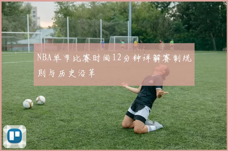 NBA单节比赛时间12分钟详解赛制规则与历史沿革