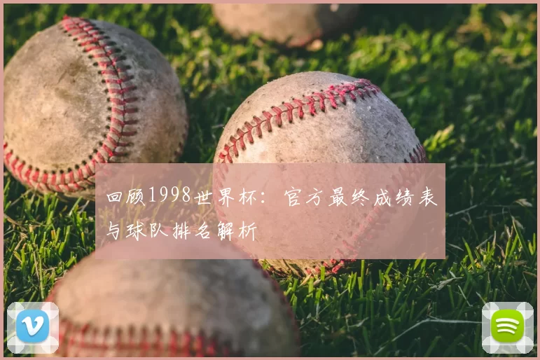 回顾1998世界杯：官方最终成绩表与球队排名解析
